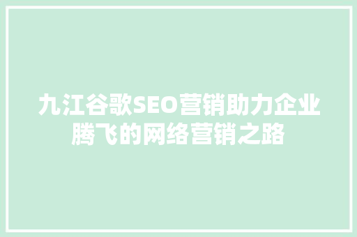 九江谷歌SEO营销助力企业腾飞的网络营销之路