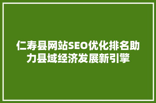 仁寿县网站SEO优化排名助力县域经济发展新引擎
