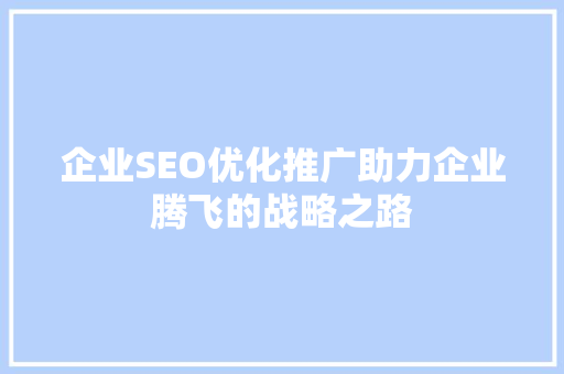 企业SEO优化推广助力企业腾飞的战略之路