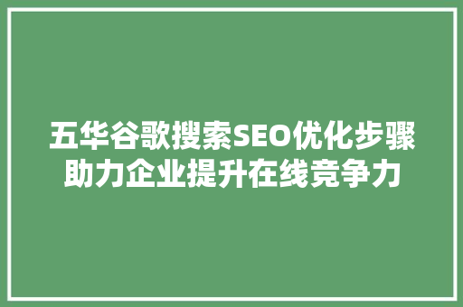 五华谷歌搜索SEO优化步骤助力企业提升在线竞争力