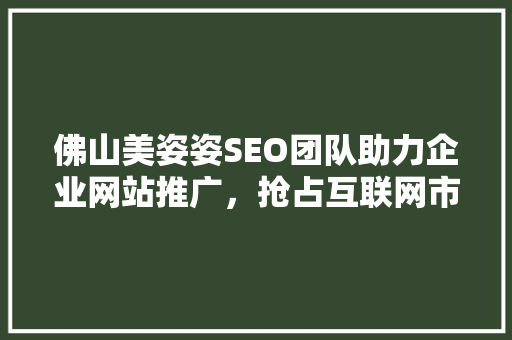 佛山美姿姿SEO团队助力企业网站推广，抢占互联网市场先机