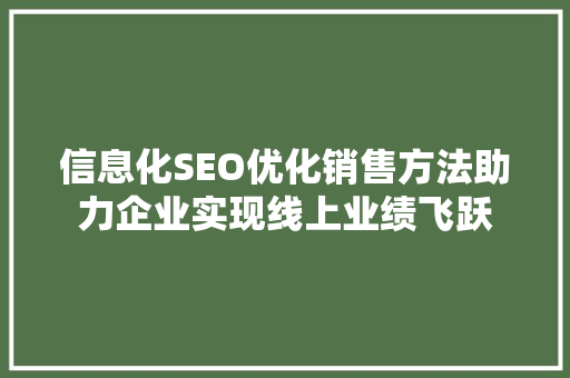 信息化SEO优化销售方法助力企业实现线上业绩飞跃