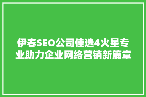 伊春SEO公司佳选4火星专业助力企业网络营销新篇章