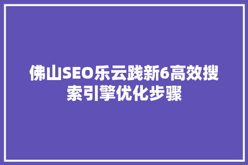 佛山SEO乐云践新6高效搜索引擎优化步骤