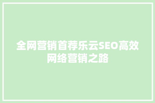 全网营销首荐乐云SEO高效网络营销之路