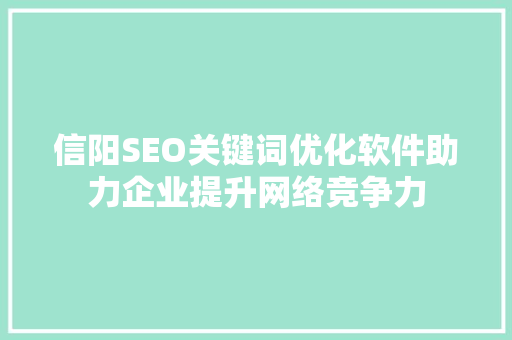 信阳SEO关键词优化软件助力企业提升网络竞争力