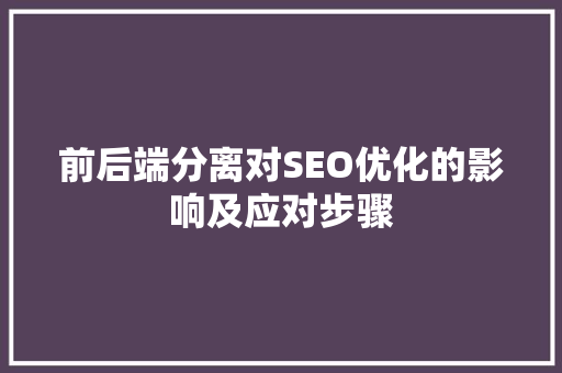 前后端分离对SEO优化的影响及应对步骤