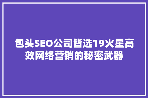 包头SEO公司皆选19火星高效网络营销的秘密武器
