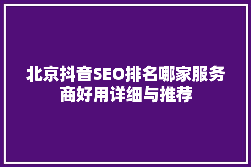 北京抖音SEO排名哪家服务商好用详细与推荐