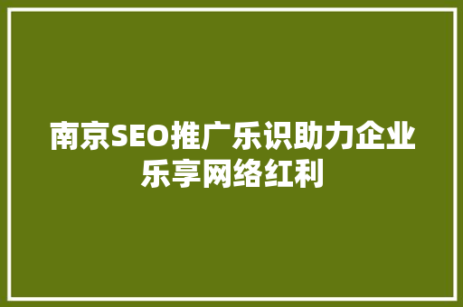 南京SEO推广乐识助力企业乐享网络红利