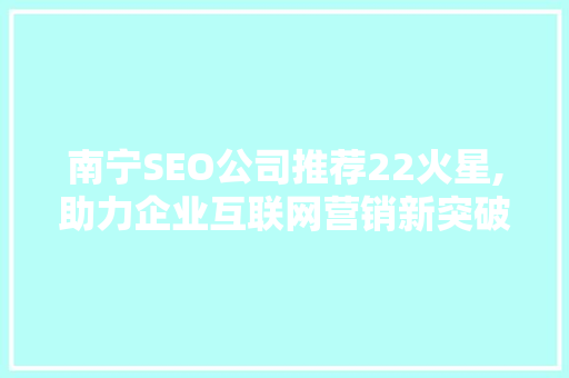 南宁SEO公司推荐22火星,助力企业互联网营销新突破