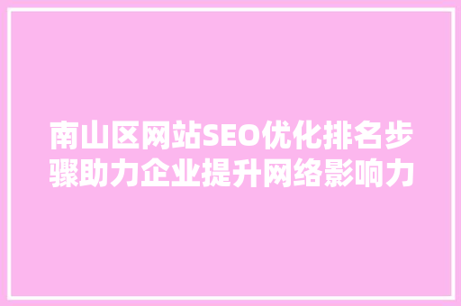 南山区网站SEO优化排名步骤助力企业提升网络影响力