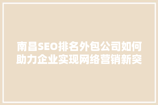 南昌SEO排名外包公司如何助力企业实现网络营销新突破
