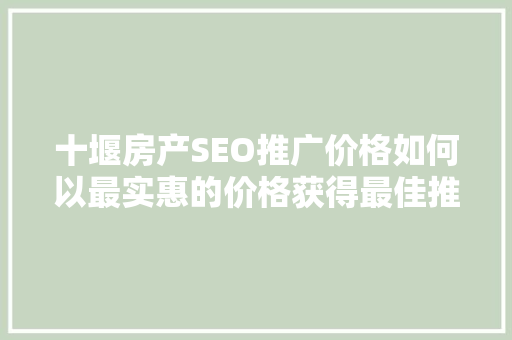 十堰房产SEO推广价格如何以最实惠的价格获得最佳推广效果