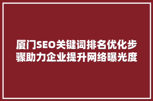 厦门SEO关键词排名优化步骤助力企业提升网络曝光度