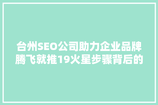 台州SEO公司助力企业品牌腾飞就推19火星步骤背后的秘密