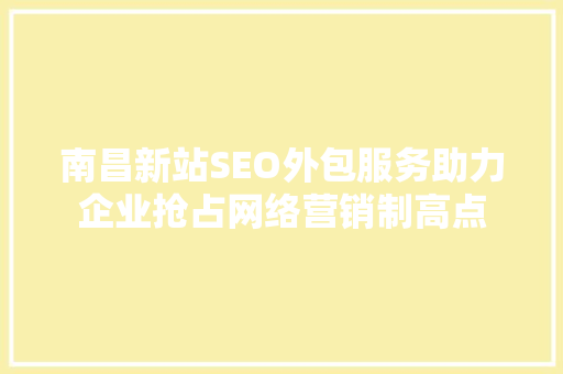 南昌新站SEO外包服务助力企业抢占网络营销制高点