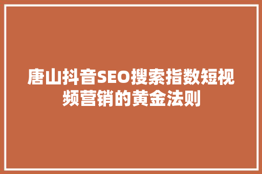 唐山抖音SEO搜索指数短视频营销的黄金法则