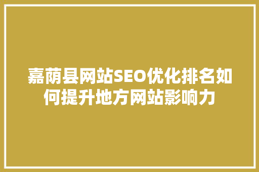 嘉荫县网站SEO优化排名如何提升地方网站影响力