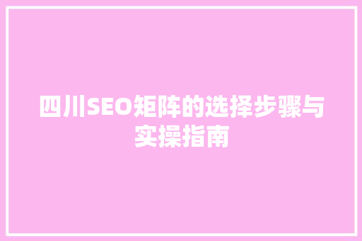 四川SEO矩阵的选择步骤与实操指南