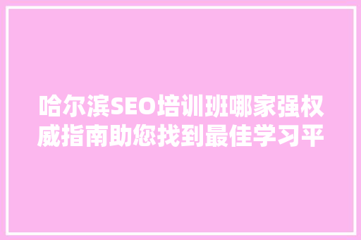 哈尔滨SEO培训班哪家强权威指南助您找到最佳学习平台