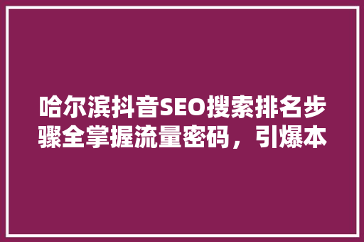哈尔滨抖音SEO搜索排名步骤全掌握流量密码，引爆本地商业