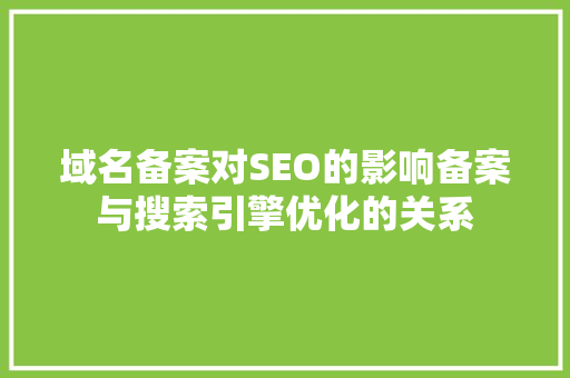域名备案对SEO的影响备案与搜索引擎优化的关系