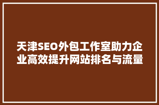 天津SEO外包工作室助力企业高效提升网站排名与流量