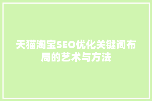 天猫淘宝SEO优化关键词布局的艺术与方法