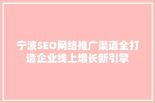 宁波SEO网络推广渠道全打造企业线上增长新引擎