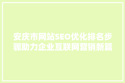 安庆市网站SEO优化排名步骤助力企业互联网营销新篇章