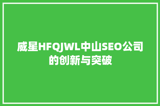 威星HFQJWL中山SEO公司的创新与突破