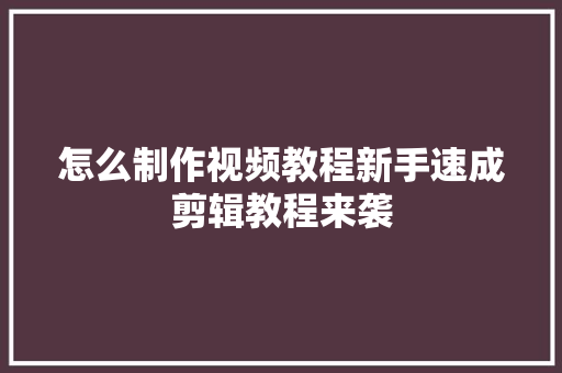 怎么制作视频教程新手速成剪辑教程来袭