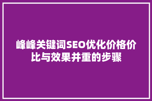 峰峰关键词SEO优化价格价比与效果并重的步骤