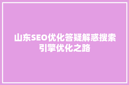 山东SEO优化答疑解惑搜索引擎优化之路