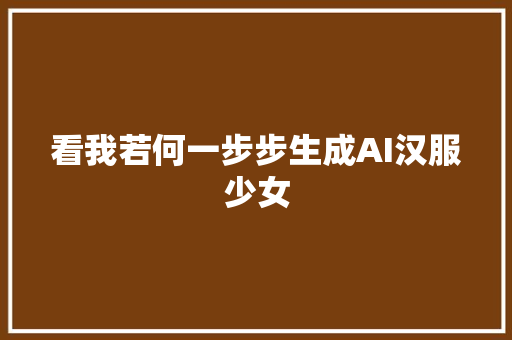 看我若何一步步生成AI汉服少女