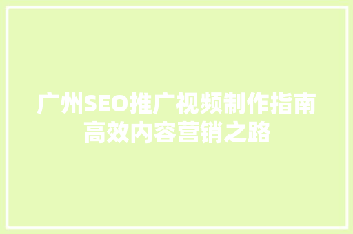 广州SEO推广视频制作指南高效内容营销之路