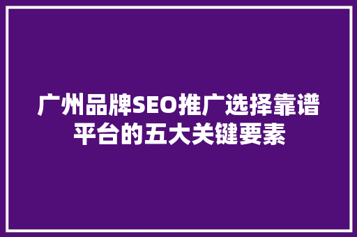 广州品牌SEO推广选择靠谱平台的五大关键要素