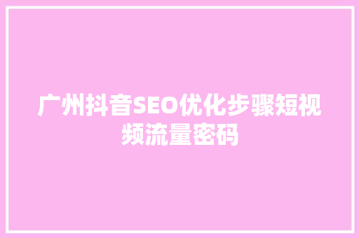 广州抖音SEO优化步骤短视频流量密码