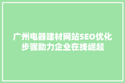 广州电器建材网站SEO优化步骤助力企业在线崛起