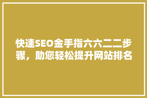快速SEO金手指六六二二步骤，助您轻松提升网站排名
