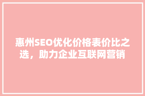 惠州SEO优化价格表价比之选，助力企业互联网营销