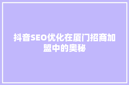 抖音SEO优化在厦门招商加盟中的奥秘
