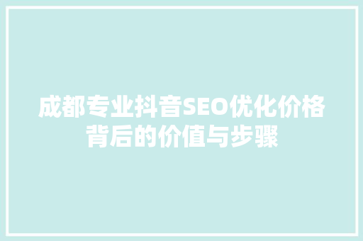成都专业抖音SEO优化价格背后的价值与步骤