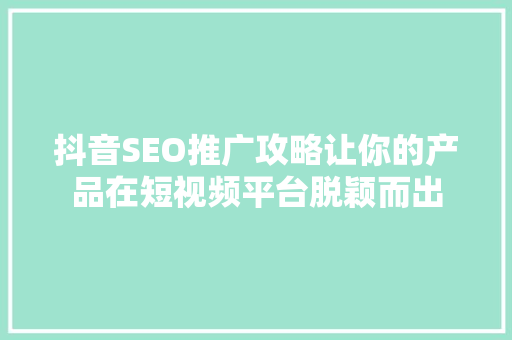抖音SEO推广攻略让你的产品在短视频平台脱颖而出