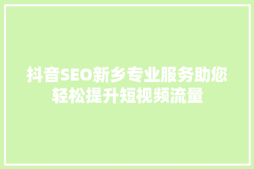 抖音SEO新乡专业服务助您轻松提升短视频流量