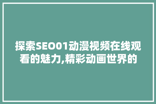 探索SEO01动漫视频在线观看的魅力,精彩动画世界的大门