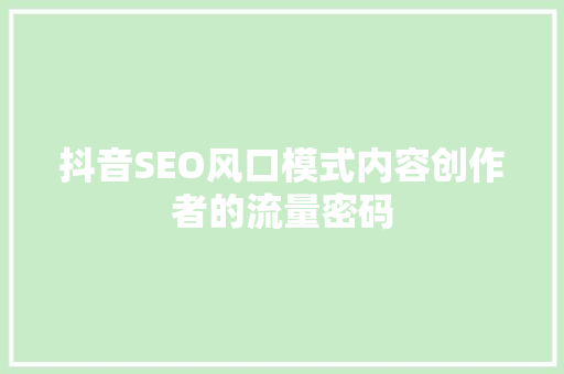 抖音SEO风口模式内容创作者的流量密码