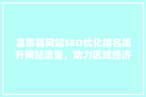 昌黎县网站SEO优化排名提升网站流量，助力区域经济发展