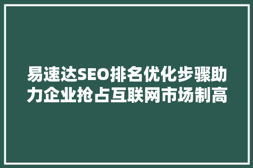 易速达SEO排名优化步骤助力企业抢占互联网市场制高点